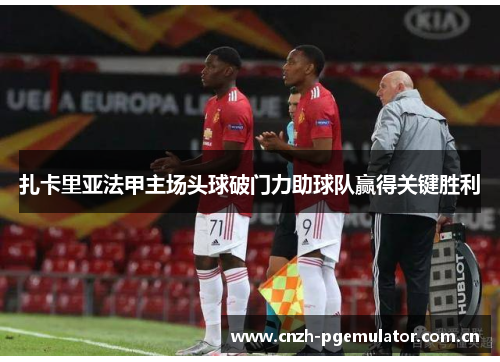 扎卡里亚法甲主场头球破门力助球队赢得关键胜利 扎卡里亚法甲主场头球破门力助球队赢得关键胜利